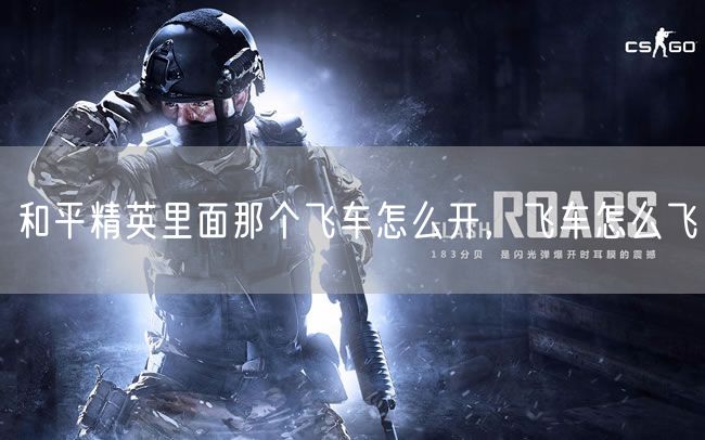 和平精英里面那个飞车怎么开，飞车怎么飞