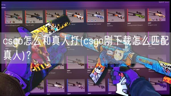 csgo怎么和真人打(csgo刚下载怎么匹配真人)？