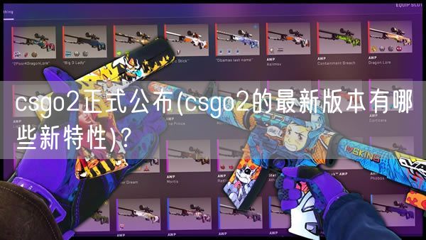 csgo2正式公布(csgo2的最新版本有哪些新特性)？